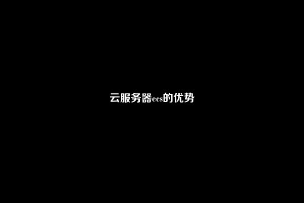 云服务器ecs的优势