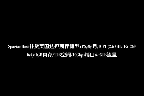 SpartanHost补货美国达拉斯存储型VPS,$6/月,1CPU(2.6 GHz E5-2690v4)/1GB内存/1TB空间/10Gbps端口@3TB流量