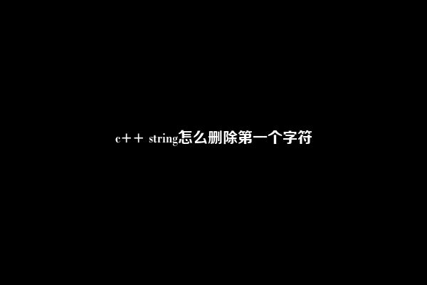 c++ string怎么删除第一个字符