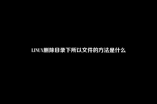 LINUX删除目录下所以文件的方法是什么