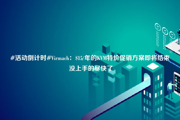 #活动倒计时#Virmach：$15/年的KVM特价促销方案即将结束 没上手的尽快了