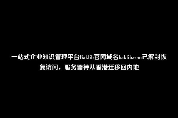 一站式企业知识管理平台Baklib官网域名baklib.com已解封恢复访问，服务器待从香港迁移回内地