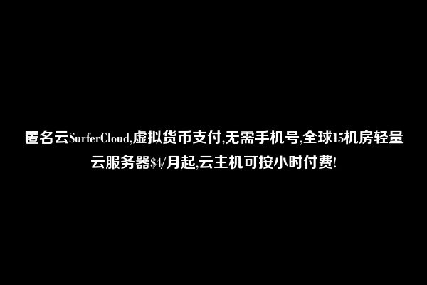 匿名云SurferCloud,虚拟货币支付,无需手机号,全球15机房轻量云服务器$4/月起,云主机可按小时付费!