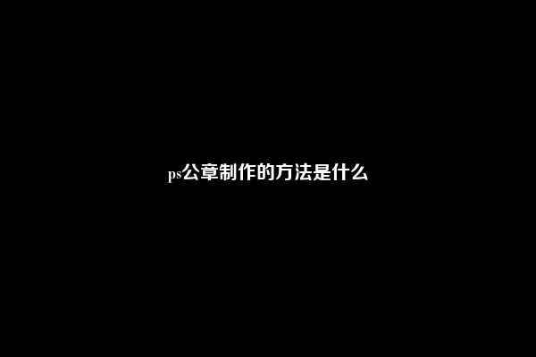 ps公章制作的方法是什么