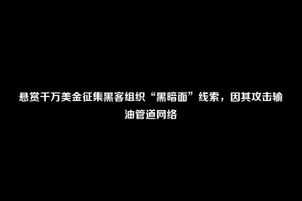 悬赏千万美金征集黑客组织“黑暗面”线索，因其攻击输油管道网络