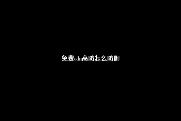 免费cdn高防怎么防御