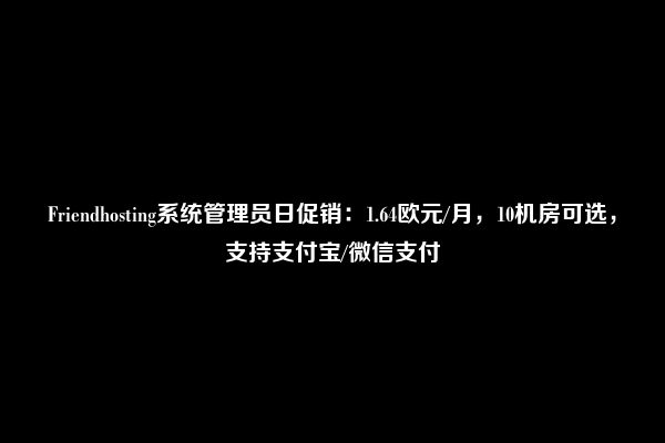 Friendhosting系统管理员日促销：1.64欧元/月，10机房可选，支持支付宝/微信支付