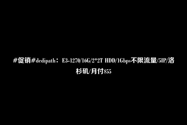 #促销#dedipath：E3-1270/16G/2*2T HDD/1Gbps不限流量/5IP/洛杉矶/月付$55