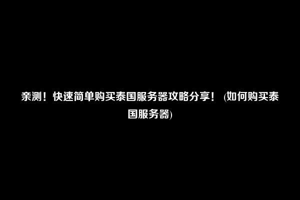 亲测！快速简单购买泰国服务器攻略分享！ (如何购买泰国服务器)