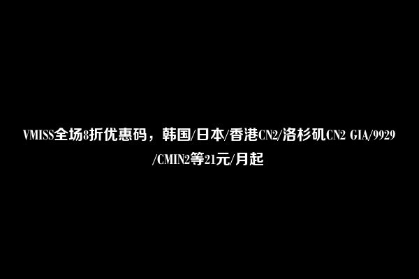 VMISS全场8折优惠码，韩国/日本/香港CN2/洛杉矶CN2 GIA/9929/CMIN2等21元/月起