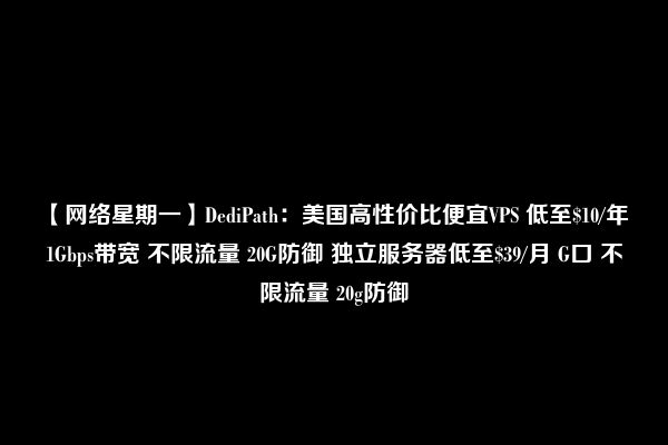 【网络星期一】DediPath：美国高性价比便宜VPS 低至$10/年 1Gbps带宽 不限流量 20G防御 独立服务器低至$39/月 G口 不限流量 20g防御