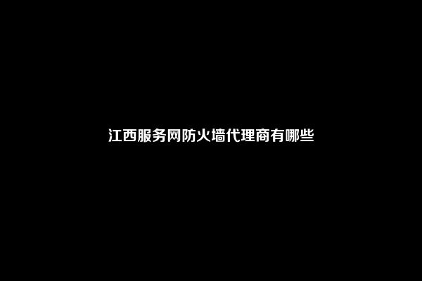 江西服务网防火墙代理商有哪些