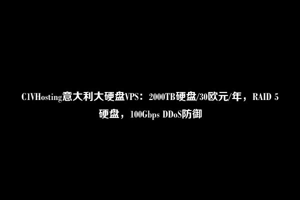 C1VHosting意大利大硬盘VPS：2000TB硬盘/30欧元/年，RAID 5硬盘，100Gbps DDoS防御