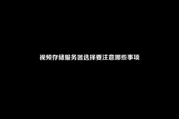 视频存储服务器选择要注意哪些事项