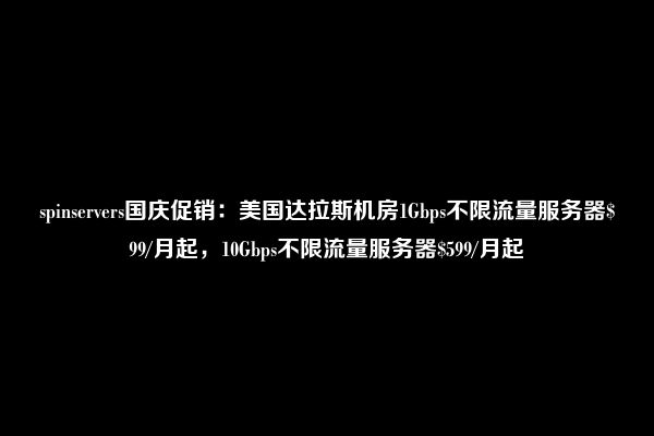 spinservers国庆促销：美国达拉斯机房1Gbps不限流量服务器$99/月起，10Gbps不限流量服务器$599/月起