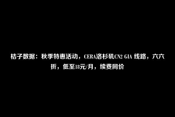 桔子数据：秋季特惠活动，CERA洛杉矶CN2 GIA 线路，六六折，低至18元/月，续费同价