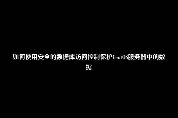 如何使用安全的数据库访问控制保护CentOS服务器中的数据