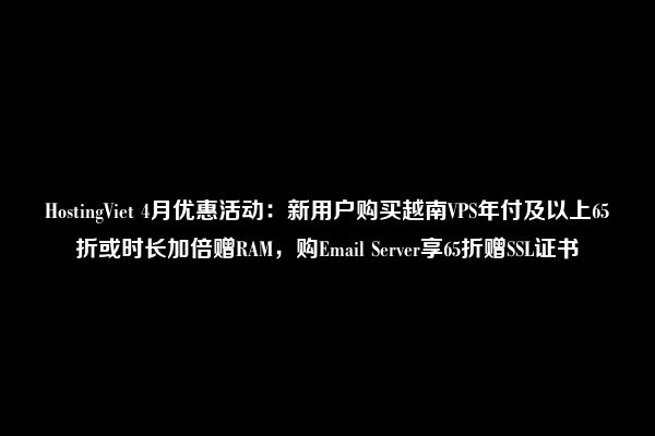 HostingViet 4月优惠活动：新用户购买越南VPS年付及以上65折或时长加倍赠RAM，购Email Server享65折赠SSL证书