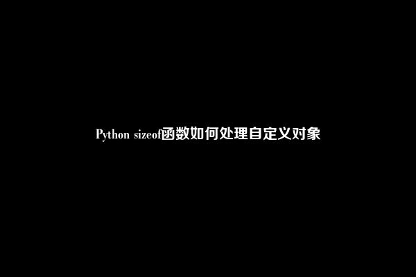 Python sizeof函数如何处理自定义对象