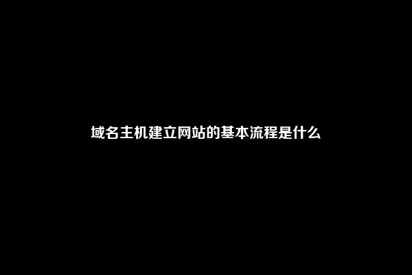 域名主机建立网站的基本流程是什么