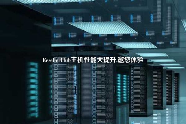 ResellerClub主机性能大提升,邀您体验