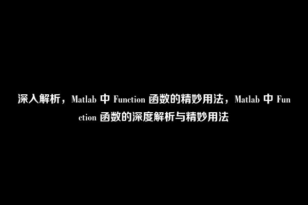 深入解析，Matlab 中 Function 函数的精妙用法，Matlab 中 Function 函数的深度解析与精妙用法