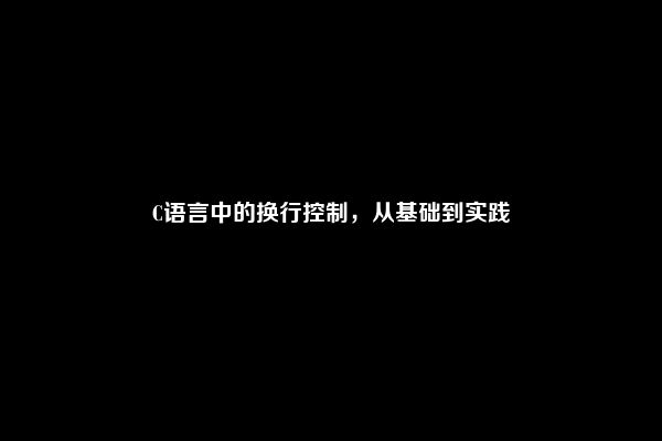 C语言中的换行控制，从基础到实践