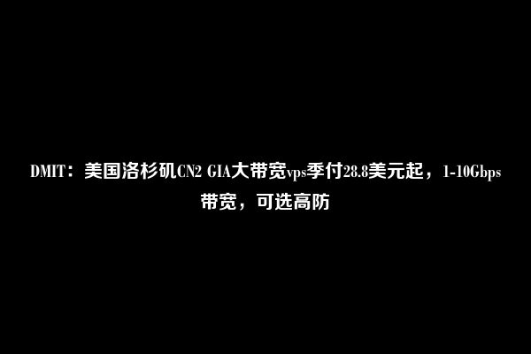 DMIT：美国洛杉矶CN2 GIA大带宽vps季付28.8美元起，1-10Gbps带宽，可选高防