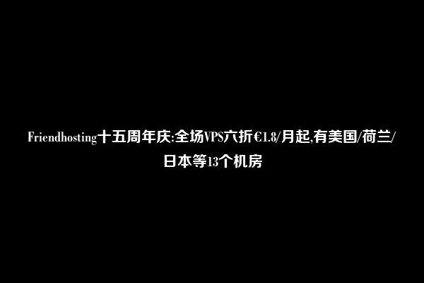 Friendhosting十五周年庆:全场VPS六折€1.8/月起,有美国/荷兰/日本等13个机房