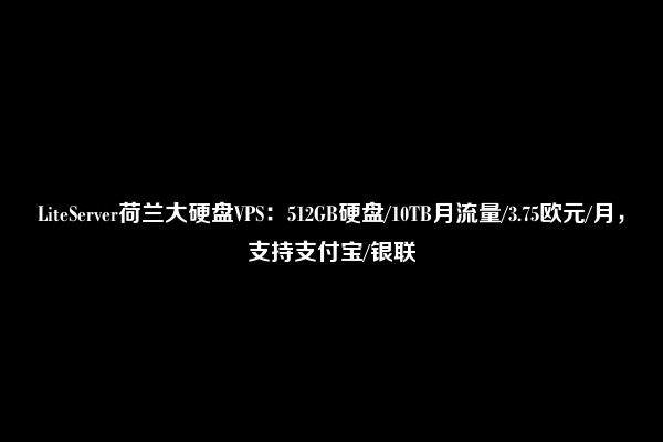 LiteServer荷兰大硬盘VPS：512GB硬盘/10TB月流量/3.75欧元/月，支持支付宝/银联