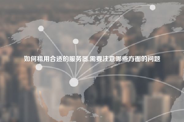 如何租用合适的服务器,需要注意哪些方面的问题