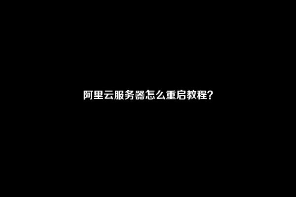 阿里云服务器怎么重启教程？