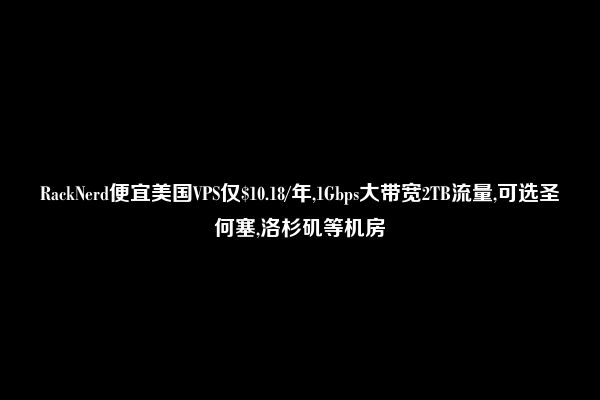 RackNerd便宜美国VPS仅$10.18/年,1Gbps大带宽2TB流量,可选圣何塞,洛杉矶等机房