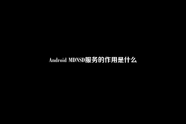 Android MDNSD服务的作用是什么