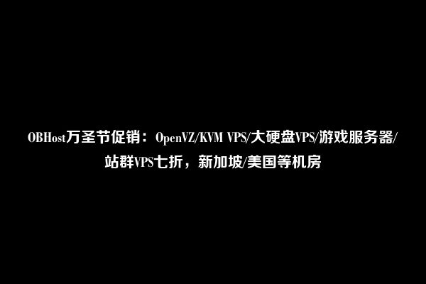 OBHost万圣节促销：OpenVZ/KVM VPS/大硬盘VPS/游戏服务器/站群VPS七折，新加坡/美国等机房