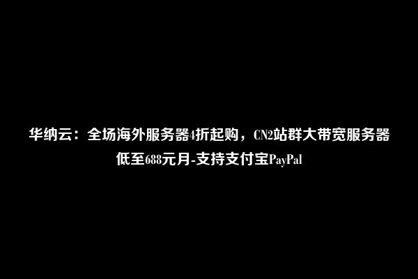 华纳云：全场海外服务器4折起购，CN2站群大带宽服务器低至688元月-支持支付宝PayPal