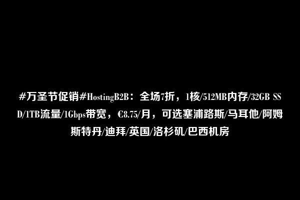 #万圣节促销#HostingB2B：全场7折，1核/512MB内存/32GB SSD/1TB流量/1Gbps带宽，€8.75/月，可选塞浦路斯/马耳他/阿姆斯特丹/迪拜/英国/洛杉矶/巴西机房