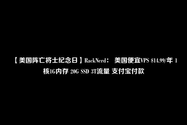 【美国阵亡将士纪念日】RackNerd： 美国便宜VPS $14.99/年 1核1G内存 20G SSD 3T流量 支付宝付款