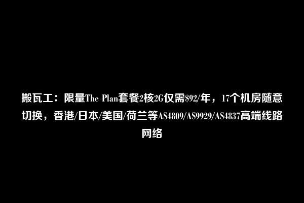 搬瓦工：限量The Plan套餐2核2G仅需$92/年，17个机房随意切换，香港/日本/美国/荷兰等AS4809/AS9929/AS4837高端线路网络