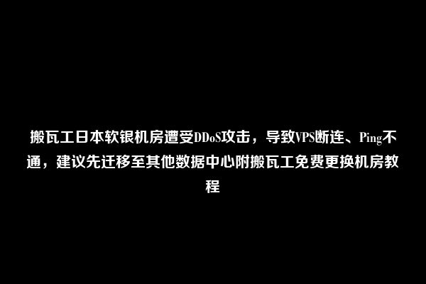 搬瓦工日本软银机房遭受DDoS攻击，导致VPS断连、Ping不通，建议先迁移至其他数据中心附搬瓦工免费更换机房教程