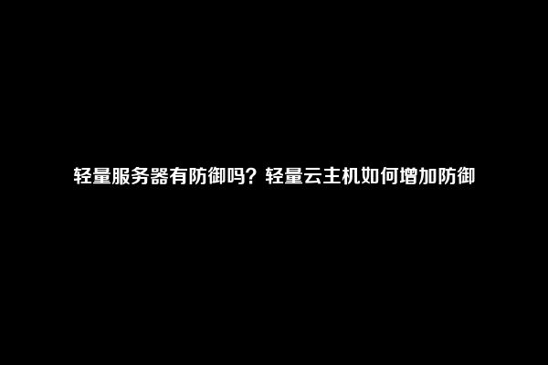 轻量服务器有防御吗？轻量云主机如何增加防御