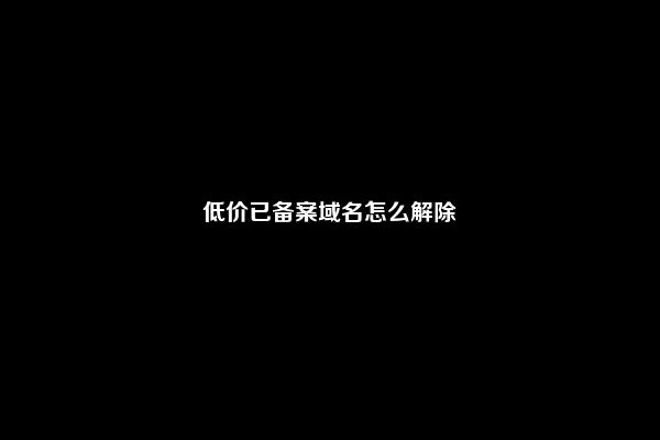 低价已备案域名怎么解除