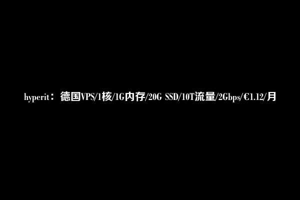 hyperit：德国VPS/1核/1G内存/20G SSD/10T流量/2Gbps/€1.12/月