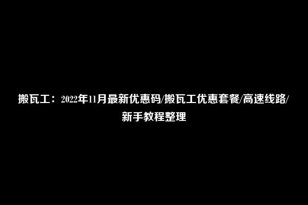 搬瓦工：2022年11月最新优惠码/搬瓦工优惠套餐/高速线路/新手教程整理