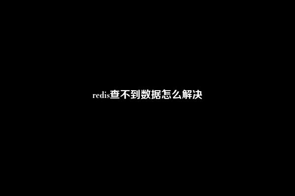 redis查不到数据怎么解决