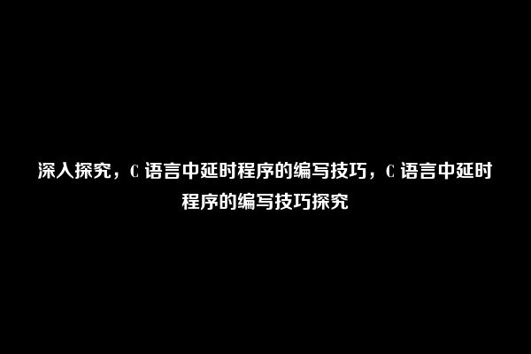 深入探究，C 语言中延时程序的编写技巧，C 语言中延时程序的编写技巧探究