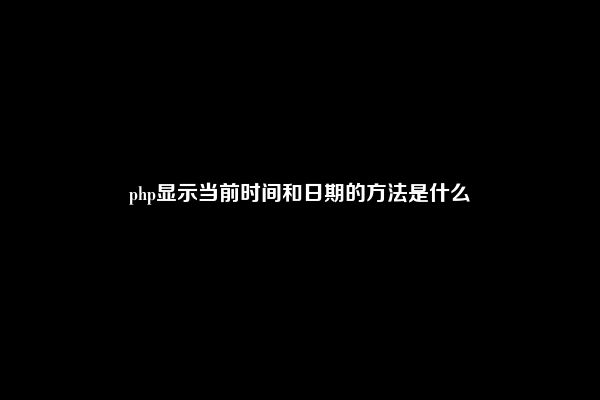 php显示当前时间和日期的方法是什么