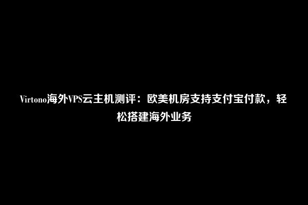 Virtono海外VPS云主机测评：欧美机房支持支付宝付款，轻松搭建海外业务