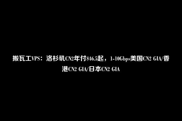 搬瓦工VPS：洛杉矶CN2年付$46.5起，1-10Gbps美国CN2 GIA/香港CN2 GIA/日本CN2 GIA