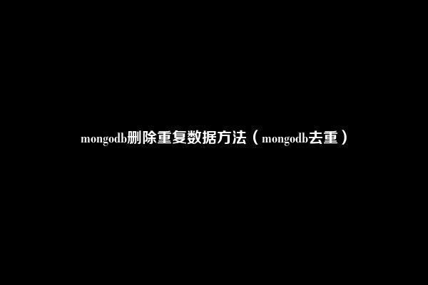 mongodb删除重复数据方法（mongodb去重）